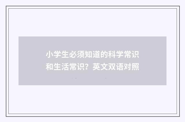 小学生必须知道的科学常识和生活常识?英文双语对照