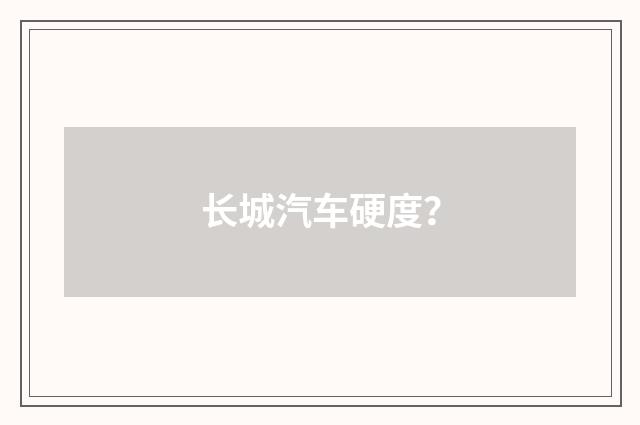 长城汽车硬度?