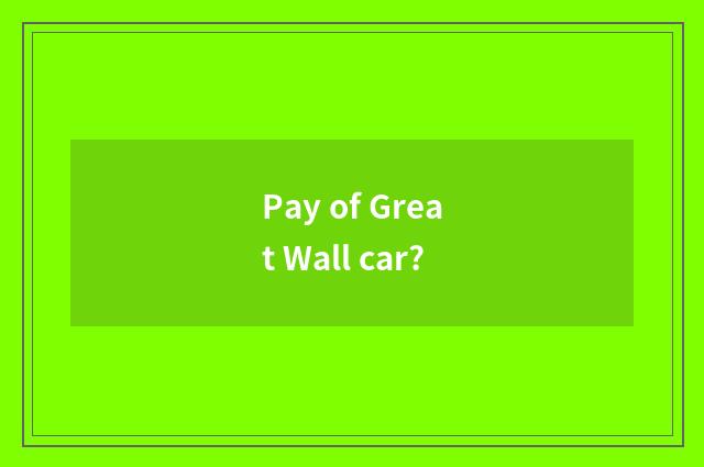 Pay of Great Wall car?