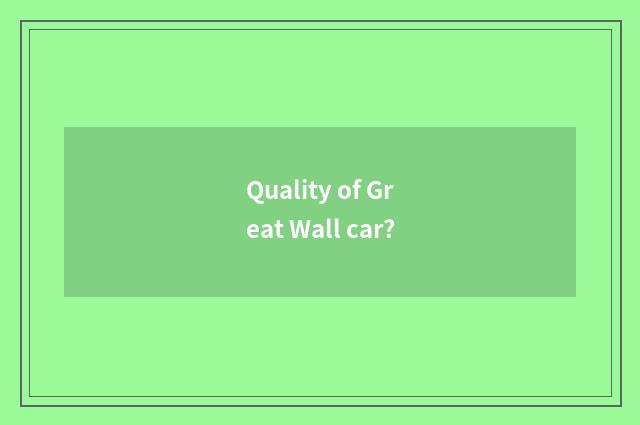 Quality of Great Wall car?
