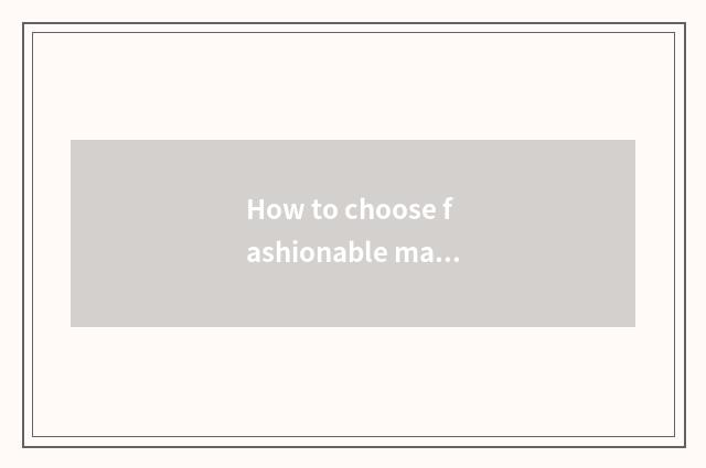 How to choose fashionable magazine?