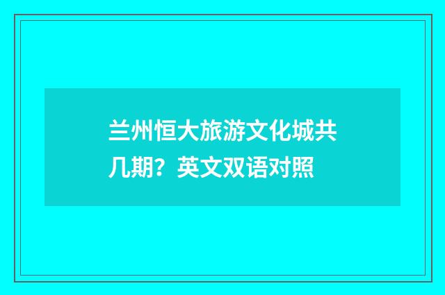 兰州恒大旅游文化城共几期？英文双语对照