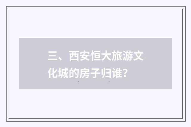 三、西安恒大旅游文化城的房子归谁?
