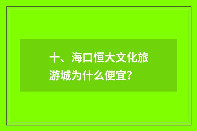 十、海口恒大文化旅游城为什么便宜？