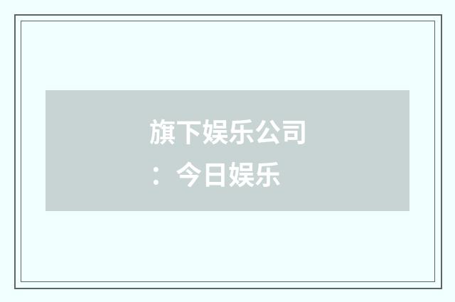 旗下娱乐公司：今日娱乐