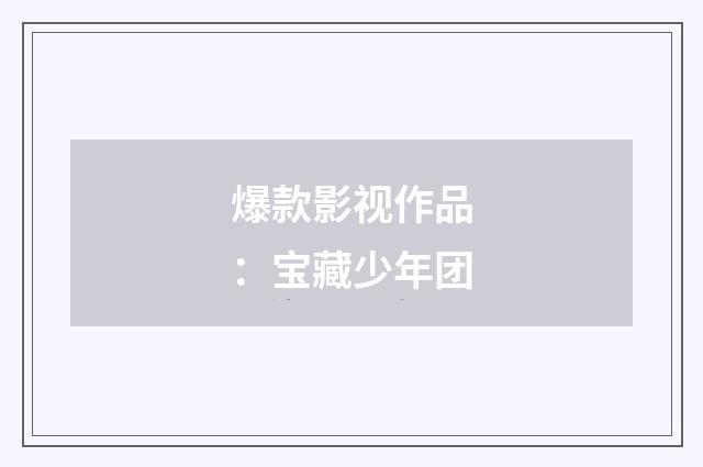 爆款影视作品:宝藏少年团
