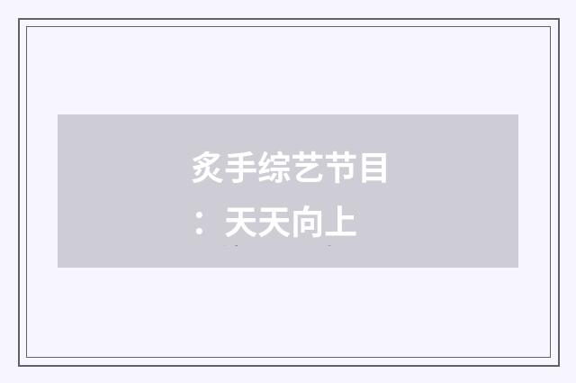 炙手综艺节目:天天向上