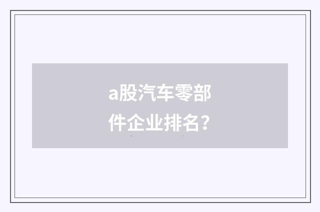 a股汽车零部件企业排名?