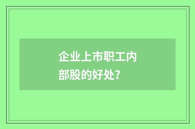企业上市职工内部股的好处？