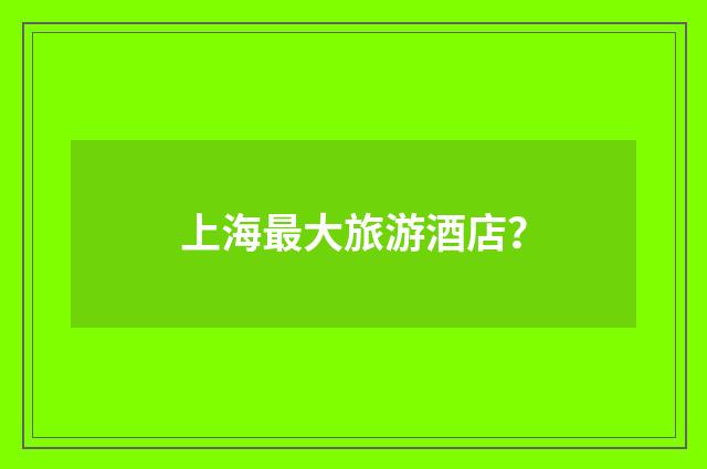 上海最大旅游酒店？