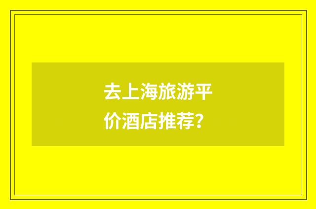 去上海旅游平价酒店推荐？