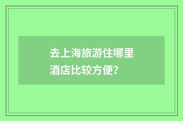 去上海旅游住哪里酒店比较方便?