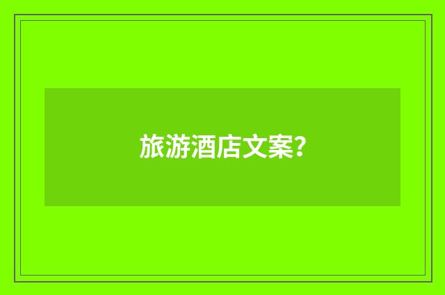 旅游酒店文案?