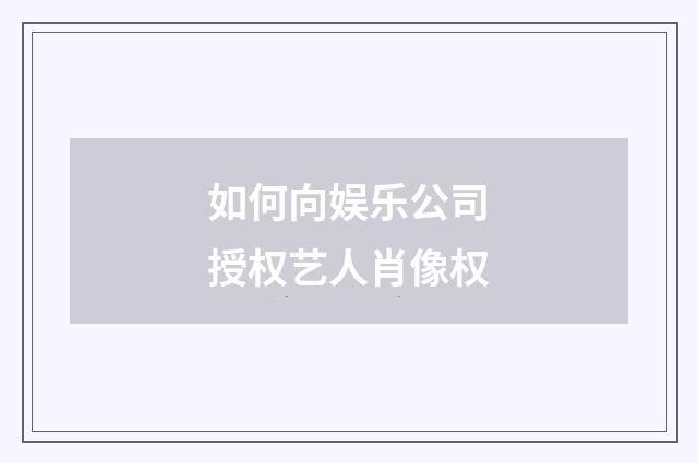 如何向娱乐公司授权艺人肖像权