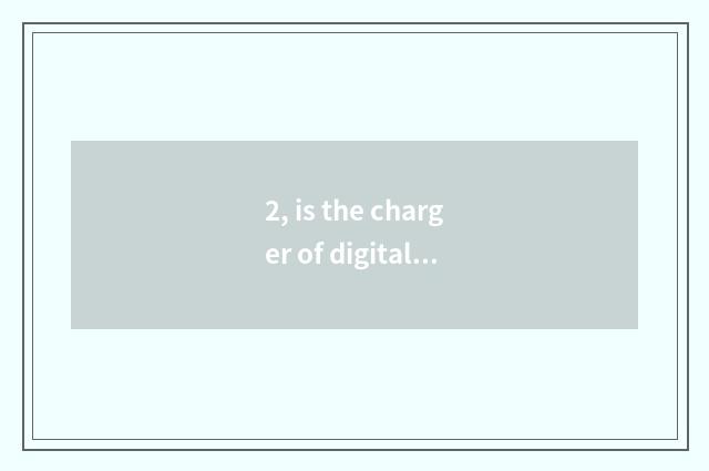 2, is the charger of digital camera general?