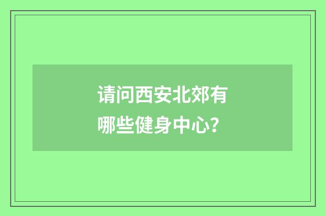 请问西安北郊有哪些健身中心?