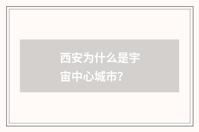 西安为什么是宇宙中心城市？