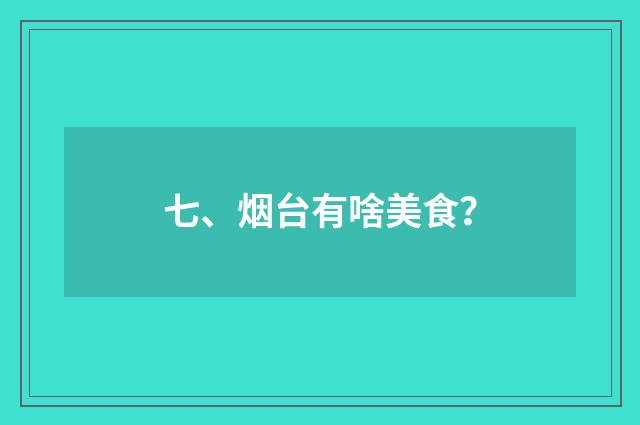 七、烟台有啥美食？
