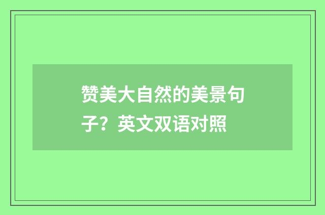 赞美大自然的美景句子?英文双语对照
