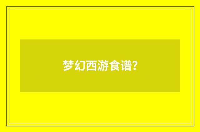 梦幻西游食谱？