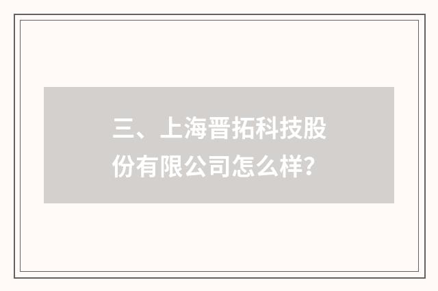 三、上海晋拓科技股份有限公司怎么样？