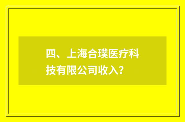 四、上海合璞医疗科技有限公司收入？