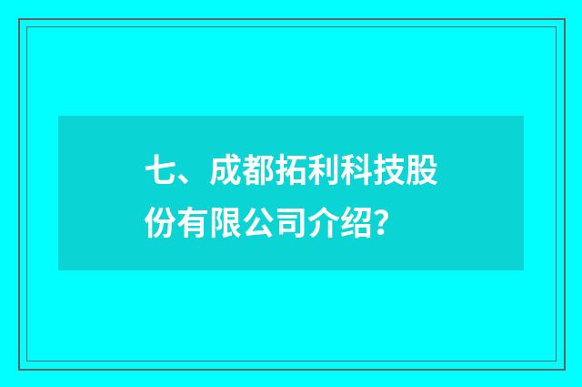 七、成都拓利科技股份有限公司介绍？