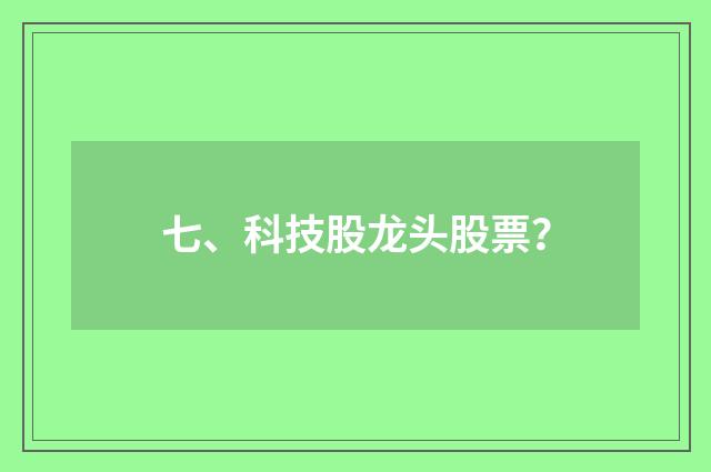 七、科技股龙头股票?