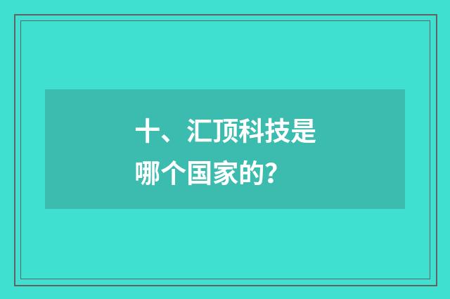 十、汇顶科技是哪个国家的？