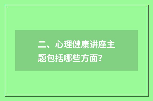 二、心理健康讲座主题包括哪些方面?