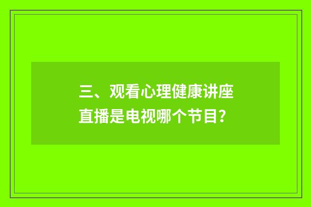 三、观看心理健康讲座直播是电视哪个节目？