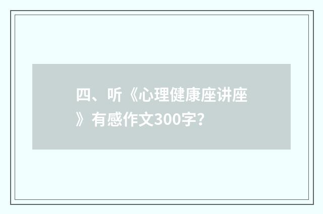 四、听《心理健康座讲座》有感作文300字?