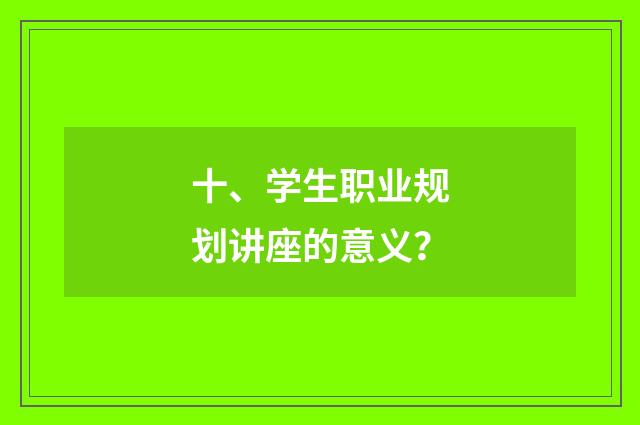 十、学生职业规划讲座的意义？