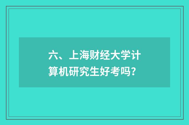 六、上海财经大学计算机研究生好考吗?