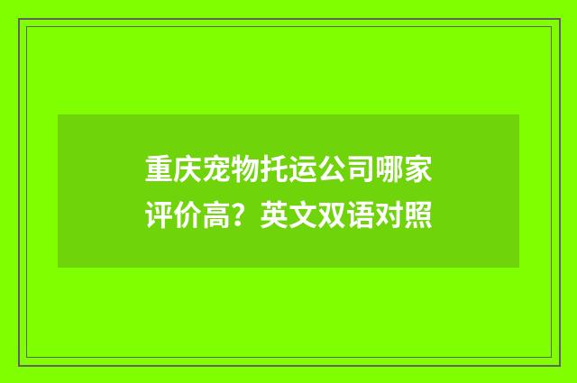 重庆宠物托运公司哪家评价高？英文双语对照