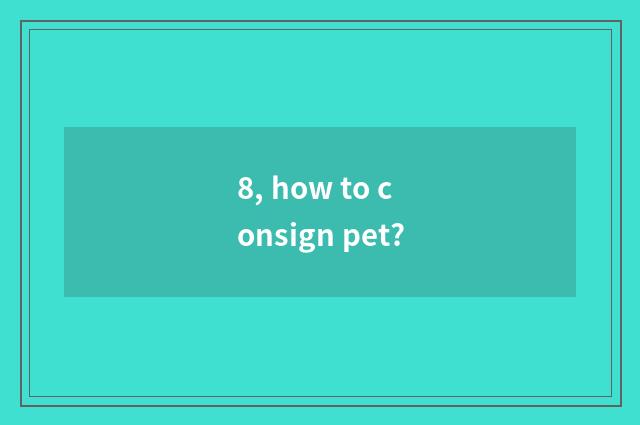 8, how to consign pet?