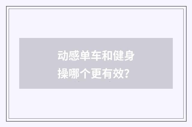 动感单车和健身操哪个更有效?