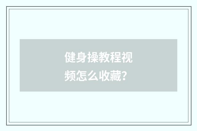健身操教程视频怎么收藏？