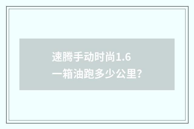 速腾手动时尚1.6一箱油跑多少公里?