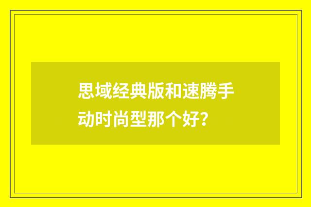 思域经典版和速腾手动时尚型那个好?