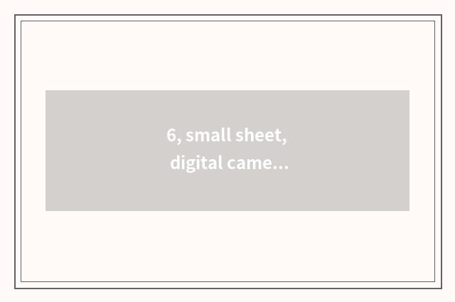 6, small sheet, digital camera which good?