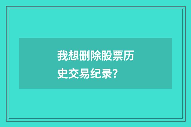 我想删除股票历史交易纪录?