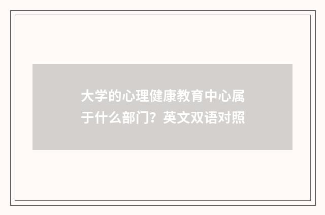 大学的心理健康教育中心属于什么部门?英文双语对照