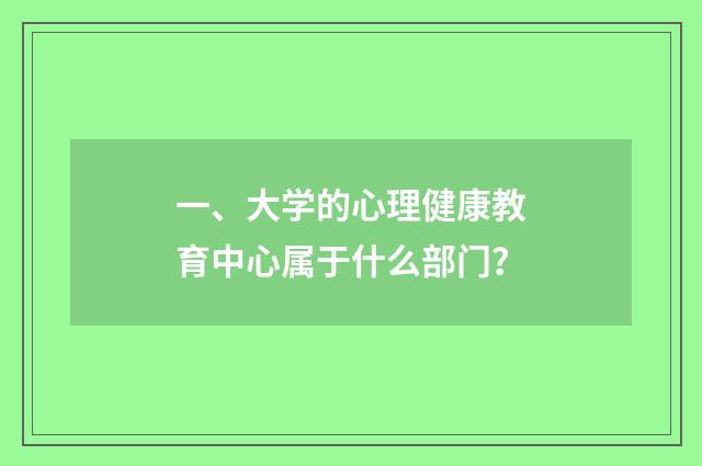 一、大学的心理健康教育中心属于什么部门？