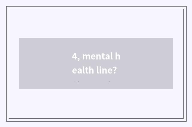 4, mental health line?