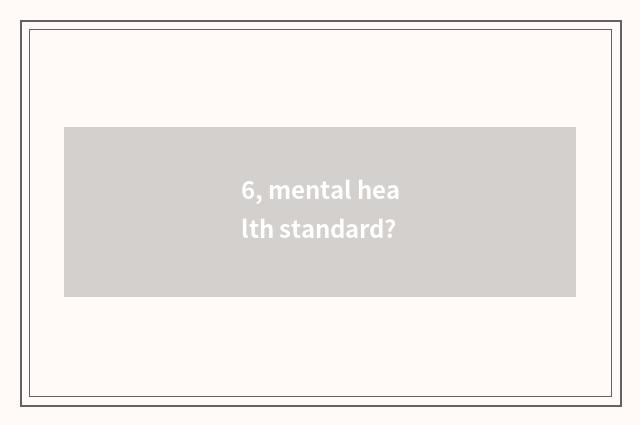 6, mental health standard?
