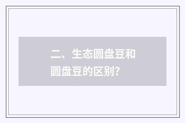 二、生态圆盘豆和圆盘豆的区别?