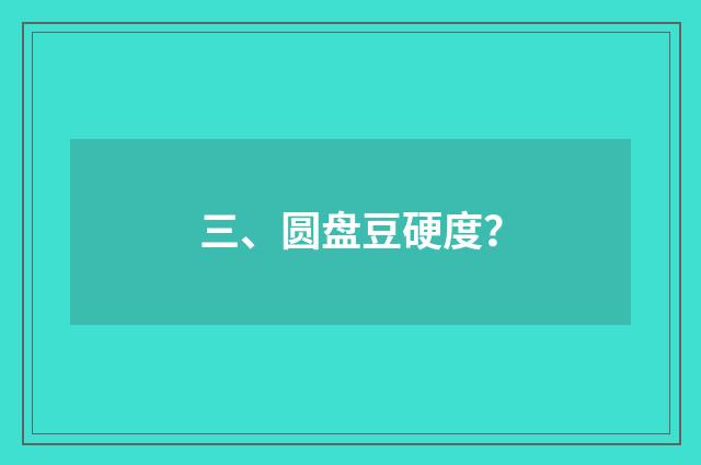 三、圆盘豆硬度？