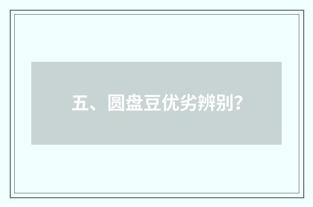 五、圆盘豆优劣辨别?