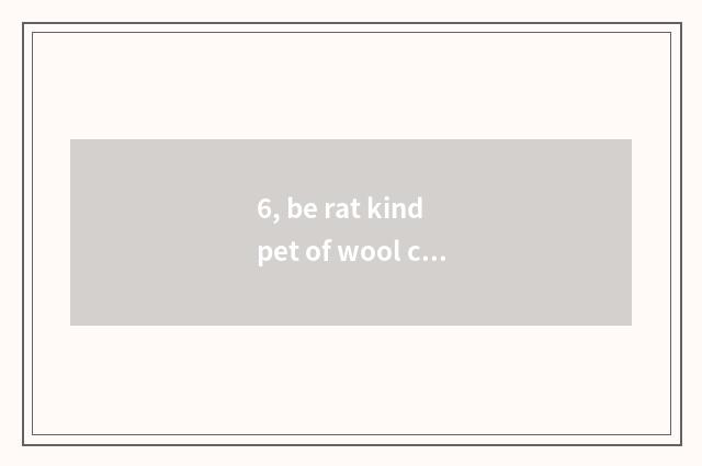6, be rat kind pet of wool cloth with soft nap?